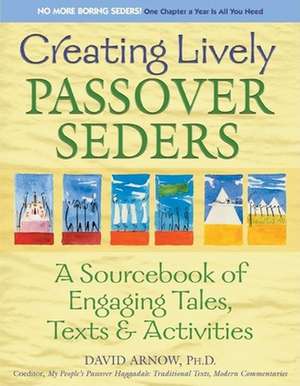 Creating Lively Passover Seders: A Sourcebook of Engaging Tales, Texts & Activities de David Arnow