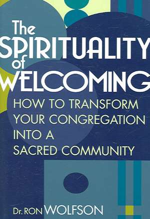 The Spirituality of Welcoming: How to Transform Your Congregation Into a Sacred Community de Ron Wolfson