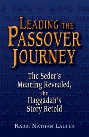 Leading the Passover Journey: The Seder's Meaning Revealed, the Haggadah's Story Retold de Rabbi Nathan Laufer