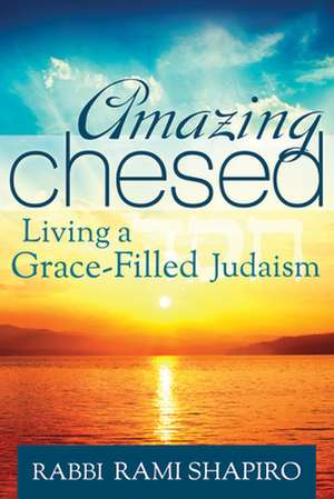 Amazing Chesed: Living a Grace-Filled Judaism de Rami Shapiro