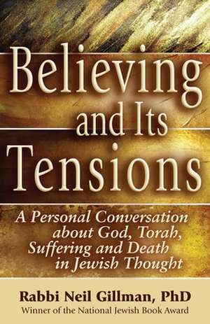 Believing and Its Tensions: A Personal Conversation about God, Torah, Suffering and Death in Jewish Thought de Neil Gillman