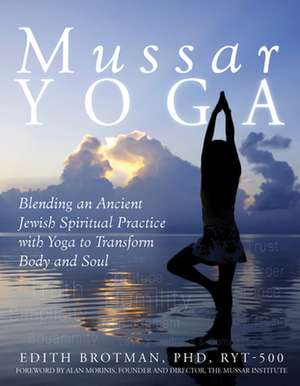 Mussar Yoga: Blending an Ancient Jewish Spiritual Practice with Yoga to Transform Body and Soul de PhD Brotman, Edith R.