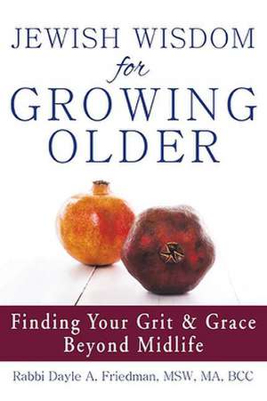 Jewish Wisdom for Growing Older: Finding Your Grit and Grace Beyond Midlife de Dayle A. Friedman