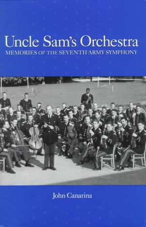 Uncle Sam′s Orchestra – Memories of the Seventh Army Symphony de John Canarina