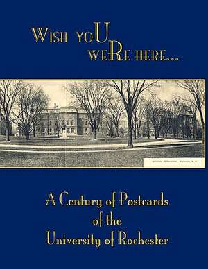 Wish You Were Here: A Century of Postcards of the University of Rochester de Nancy Martin