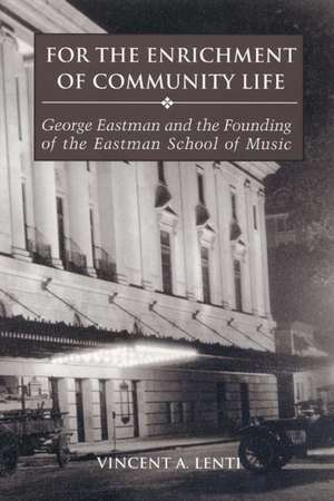 For the Enrichment of Community Life – George Eastman and the Founding of the Eastman School of Music de Vince Lenti