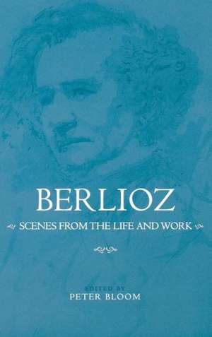 Berlioz: Scenes from the Life and Work de Peter Bloom