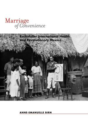 Marriage of Convenience – Rockefeller International Health and Revolutionary Mexico de Anne–emanuelle Birn