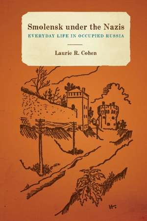 Smolensk under the Nazis – Everyday Life in Occupied Russia de Laurie Cohen