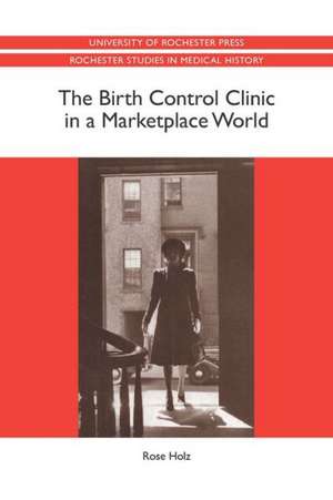 The Birth Control Clinic in a Marketplace World de Rose Rose Holz