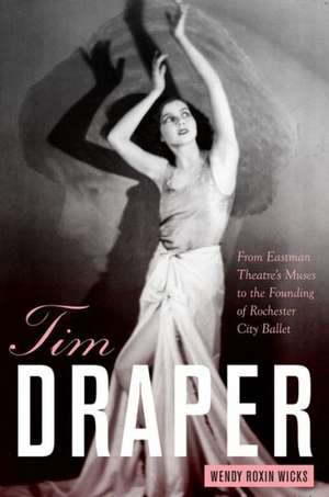 Tim Draper – From Eastman Theatre`s Muses to the Founding of Rochester City Ballet de Wendy Roxin Wicks