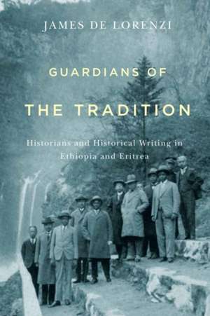 Guardians of the Tradition – Historians and Historical Writing in Ethiopia and Eritrea de James De Lorenzi