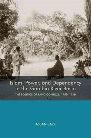 Islam, Power, and Dependency in the Gambia River – The Politics of Land Control, 1790–1940 de Assan Sarr