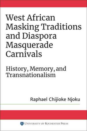 West African Masking Traditions and Diaspora Mas – History, Memory, and Transnationalism de Raphael Chijiok Njoku