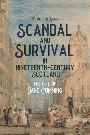 Scandal and Survival in Nineteenth–Century Scotland – The Life of Jane Cumming de Frances B. Singh