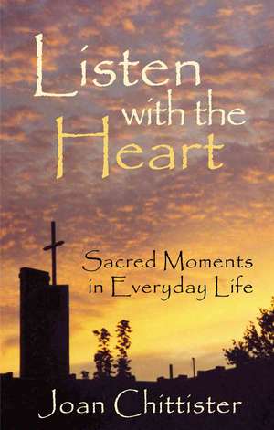 Listen with the Heart: Sacred Moments in Everyday Life de Sister JoanOSB Chittister