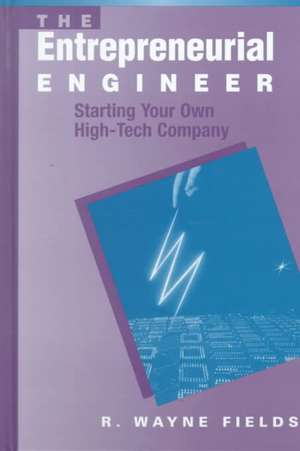 The Entrepreneurial Engineer: Starting Your Own High-Tech Company de R. Wayne Fields