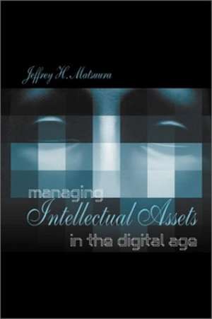 Managing Intellectual Assets in the Digital Age de Jeffrey H. Matsuura