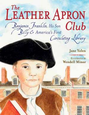 The Leather Apron Club: Benjamin Franklin, His Son Billy & America's First Circulating Library de Jane Yolen