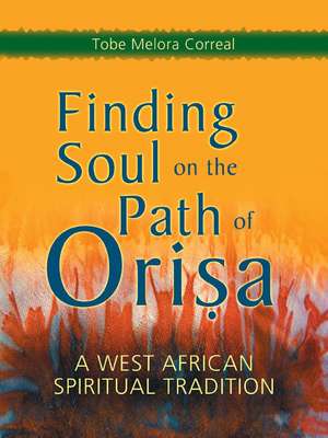 Finding Soul on the Path of Orisa: A West African Spiritual Tradition de Tobe Melora Correal