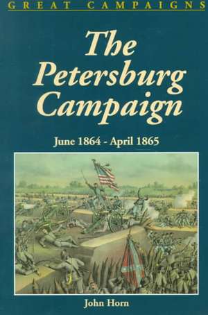 The Petersburg Campaign: June 1864-april 1865 de John Horn