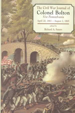 The Civil War Journals Of Colonel Bolton: 51st Pennsylvania April 20, 1861- August 2, 1865 de Richard A. Sauers