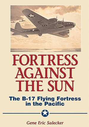 Fortress Against The Sun: The B-17 Flying Fortress In The Pacific de Gene E. Salecker