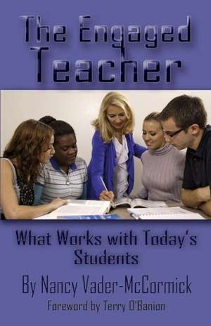 The Engaged Teacher: What Works with Today's Students de Nancy Vader-McCormick