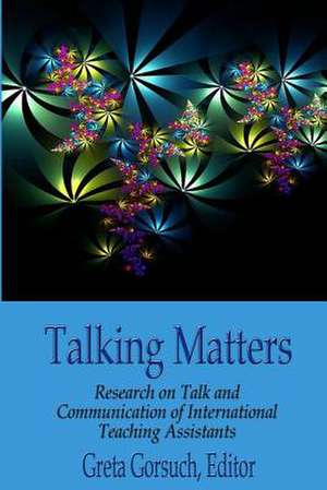 Talking Matters: Research on Talk and Communication of International Teaching Assistants de Greta Gorsuchg Ph. D.