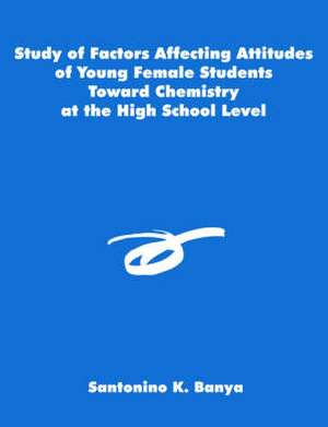 Study of Factors Affecting Attitudes of Young Female Students Toward Chemistry at the High School Level de Santonino K. Banya