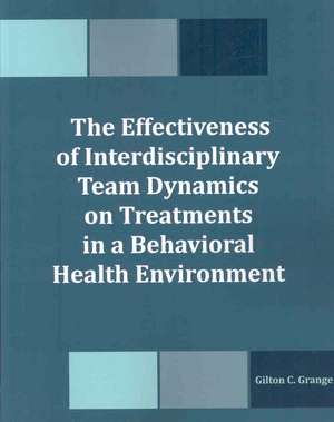 The Effectiveness of Interdisciplinary Team Dynamics on Treatments in a Behavioral Health Environment de Gilton C. Grange