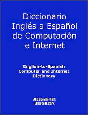 English-To-Spanish Computer and Internet Dictionary de Alicia S. Clark