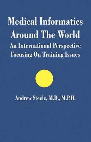 Medical Informatics Around the World: An International Perspective Focusing on Training Issues de Andrew Steele