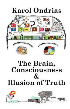 The Brain, Consciousness & Illusion of Truth de Karol Ondrias