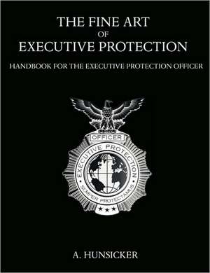 The Fine Art of Executive Protection de A. Hunsicker