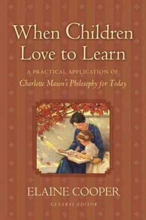 When Children Love to Learn – A Practical Application of Charlotte Mason`s Philosophy for Today de Elaine Cooper