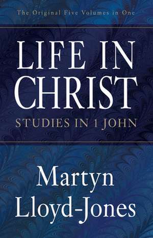 Life in Christ: Studies in 1 John de Martyn Lloyd-Jones