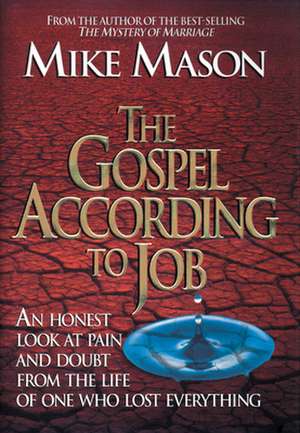 The Gospel According to Job – An Honest Look at Pain and Doubt from the Life of One Who Lost Everything de Mike Mason