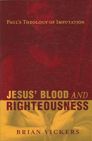 Jesus` Blood and Righteousness – Paul`s Theology of Imputation de Brian Vickers