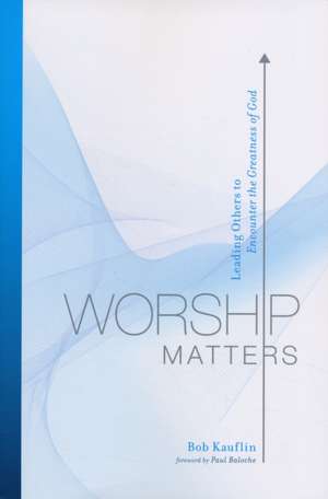 Worship Matters – Leading Others to Encounter the Greatness of God de Bob Kauflin