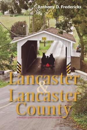 Lancaster and Lancaster County – A Traveler`s Guide to Pennsylvania Dutch Country de Anthony Fredericks