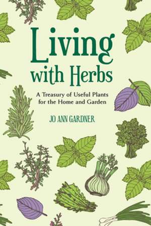 Living with Herbs – A Treasury of Useful Plants for the Home and Garden de Jo Ann Gardner