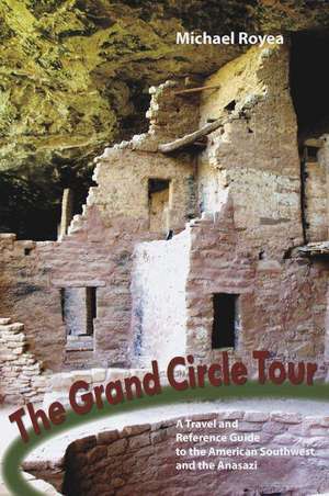 The Grand Circle Tour – A travel and reference guide to the American Southwest and the ancient peoples of the Colorado Plateau de Michael Royea