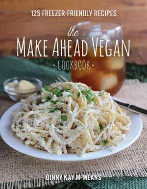 The Make Ahead Vegan Cookbook – 125 Freezer–Friendly Recipes de Ginny Kay Mcmeans