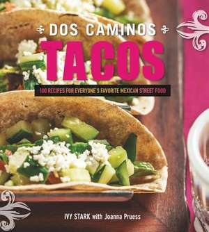 Dos Caminos Tacos – 100 Recipes for Everyone`s Favorite Mexican Street Food de Ivy Stark