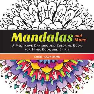 Mandalas and More – A Meditative Drawing and Coloring Book for Mind, Body, and Spirit de Cher Kaufmann