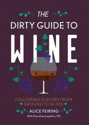 The Dirty Guide to Wine – Following Flavor from Ground to Glass de Alice Feiring