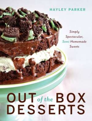 Out of the Box Desserts – Simply Spectacular, Semi–Homemade Sweets de Hayley Parker