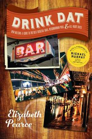 Drink Dat New Orleans – A Guide to the Best Cocktail Bars, Neighborhood Pubs, and All–Night Dives de Elizabeth Pearce