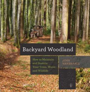 Backyard Woodland – How to Maintain and Sustain Your Trees, Water, and Wildlife de Josh Vanbrakle